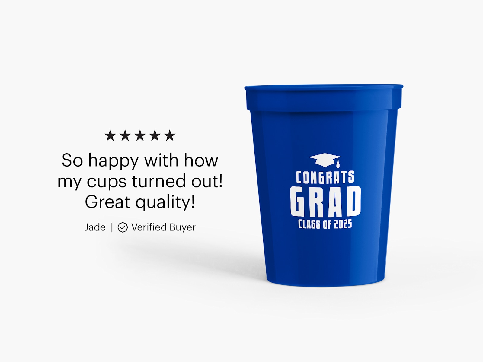 A stadium cup personalized for a graduation party. A customer review for stadium cups that reads: So happy with how my cups turned out! Great quality!"